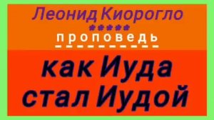 как Иуда стал Иудой (Леонид Киорогло, проповедь).