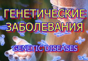 ГЕНЕТИЧЕСКИЕ ЗАБОЛЕВАНИЯ. GENETIC DISEASES. GENETISCHE KRANKHEITEN. GENETINĖS LIGOS.