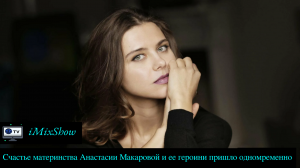 Счастье материнства Анастасии Макаровой и ее героини пришло одновременно
