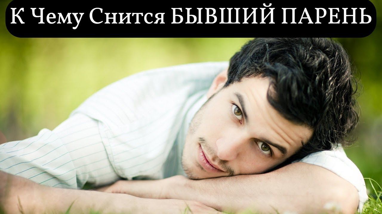 К чему снится БЫВШИЙ ПАРЕНЬ или видеть во сне БЫВШЕГО ПАРНЯ| Толкование снов | Сонник Sk1.online смотреть онлайн