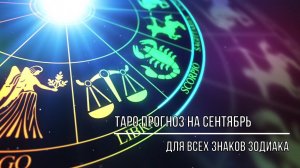 ТАРО ПРОГНОЗ ДЛЯ ВСЕХ ЗНАКОВ ЗОДИАКА НА СЕНТЯБРЬ 2023