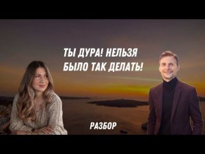 Ты дура! Нельзя было так делать!