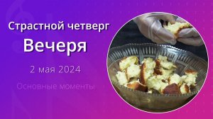 Страстной четверг, Вечеря, 2 мая 2024 (ключевые моменты) – Церковь Эммануил г. Алматы