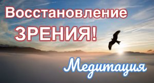 Очень сильная медитация для ВОССТАНОВЛЕНИЯ ЗРЕНИЯ!