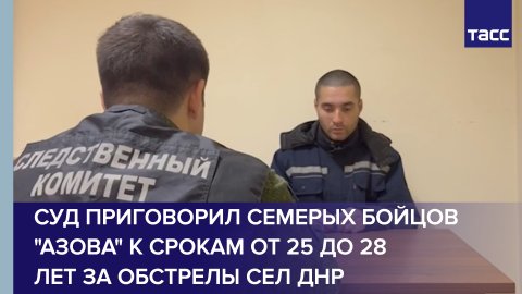 Суд приговорил семерых бойцов "Азова" к срокам от 25 до 28 лет за обстрелы сел ДНР