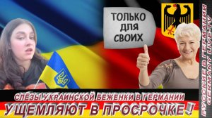 СЛЁЗЫ УКРАИНСКОЙ БЕЖЕНКИ В ГЕРМАНИИ-УЩЕМЛЯЮТ В ПРОСРОЧКЕ !