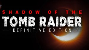 ?Shadow of the Tomb Raider - начало