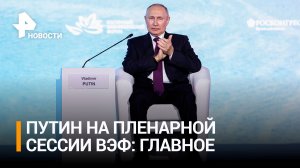 Новые маршруты и рост товарооборота - о чем Путин говорил на пленарной сессии ВЭФ / РЕН Новости