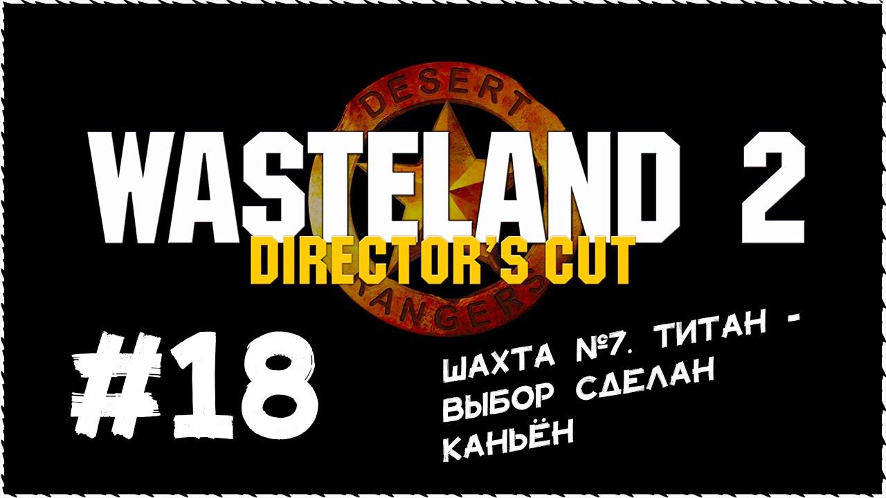 Wasteland 2 (Вестленд 2) ➤ Прохождение Часть 18 ➤ Шахта №7. Титан-выбор сделан. Каньён. #Wasteland2