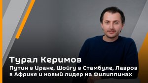 Турал Керимов. Путин в Иране, Шойгу в Стамбуле, Лавров в Африке и новый лидер на Филиппинах