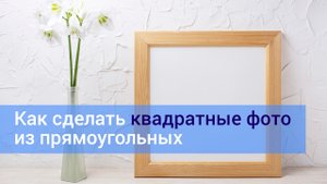 Как сделать квадратные фото из прямоугольных без потери качества и не растягивая их