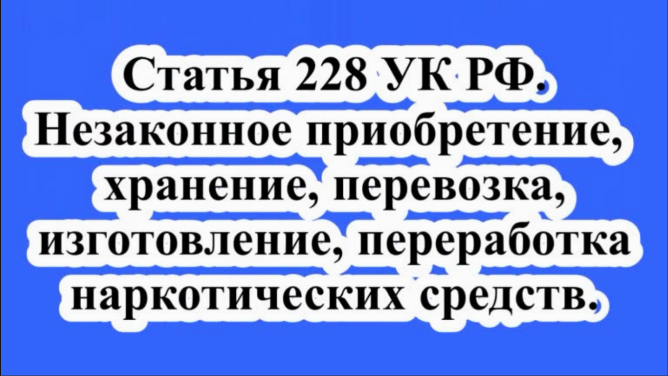 Статья 228 УК РФ. Незаконное приобретение, хранение, перевозка, изготовление  наркотических средств.