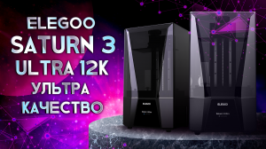 Elegoo Saturn 3 Ultra 12K ультра скорость и ультра качество!