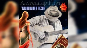 Александр Кнут - "Глупенькая песня" (муз. и сл. С.Чиграков)