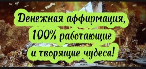 Денежная аффирмация, 100% работающие и творящие чудеса!