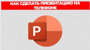 КАК СДЕЛАТЬ ПРЕЗЕНТАЦИЮ НА ТЕЛЕФОНЕ