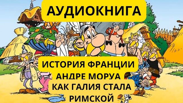 ИСТОРИЯ ФРАНЦИИ//КАК ГАЛИЯ СТАЛА РИМСКОЙ/ АНДРЕ МОРУА