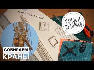 Собираем модели кранов. Вспоминаем картон. Вечерний стрим