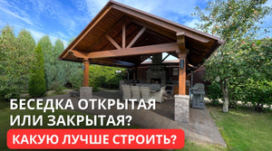 Беседка открытая или закрытая? Какую лучше строить?
