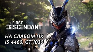 The First Descendant на слабом пк (GT 1030)