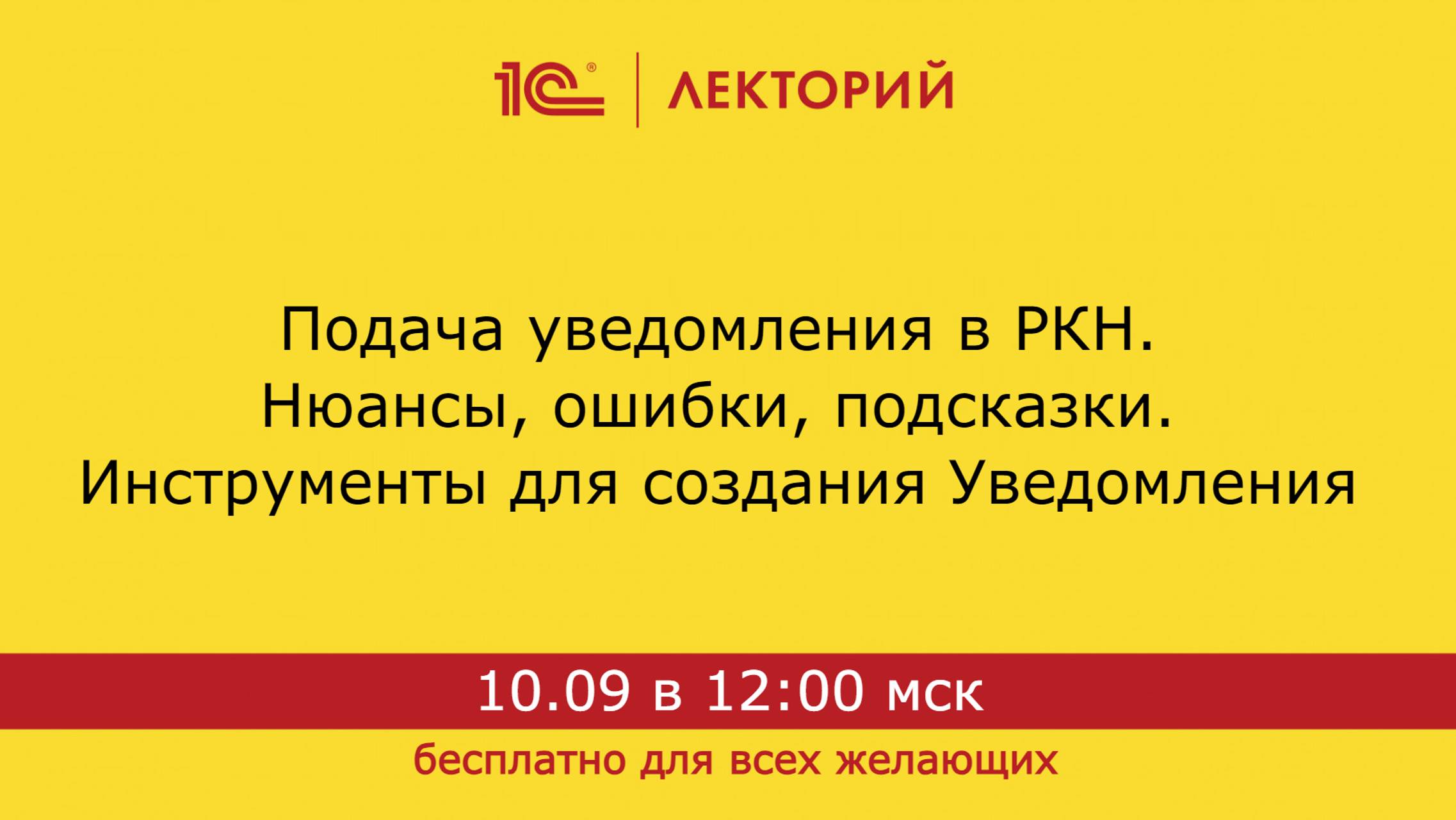 1С:Лекторий. 10.09.2024. Подача уведомления в РКН. Нюансы, ошибки, подсказки. Инструменты для создан