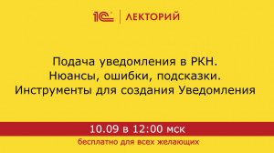 1С:Лекторий. 10.09.2024. Подача уведомления в РКН. Нюансы, ошибки, подсказки. Инструменты для создан