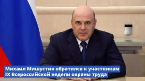 Михаил Мишустин обратился к участникам IX Всероссийской недели охраны труда