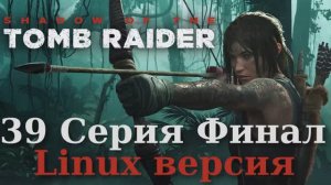 Тень расхитительницы гробниц - 39 Серия (Shadow of the Tomb Raider - Linux версия)