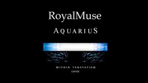 Within Temptation - Aquarius (RoyalMuse vocal cover)