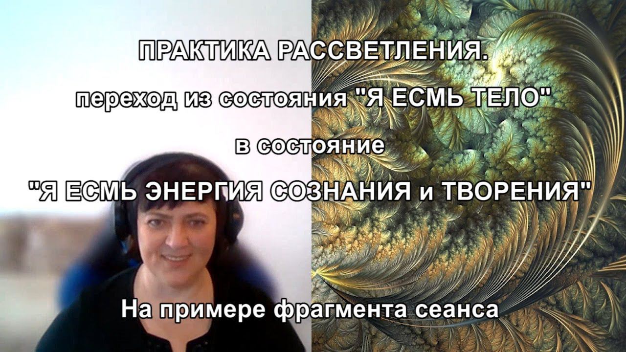 ПРАКТИКА РАССВЕТЛЕНИЯ переход из состояния "Я ЕСМЬ ТЕЛО" в "Я ЕСМЬ ЭНЕРГИЯ СОЗНАНИЯ И ТВОРЕНИЯ"