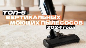 Топ-5 моющих вертикальных пылесосов Рейтинг 2024 года
