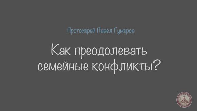 Как преодолевать семейные конфликты? Протоиерей Павел Гумеров #семья