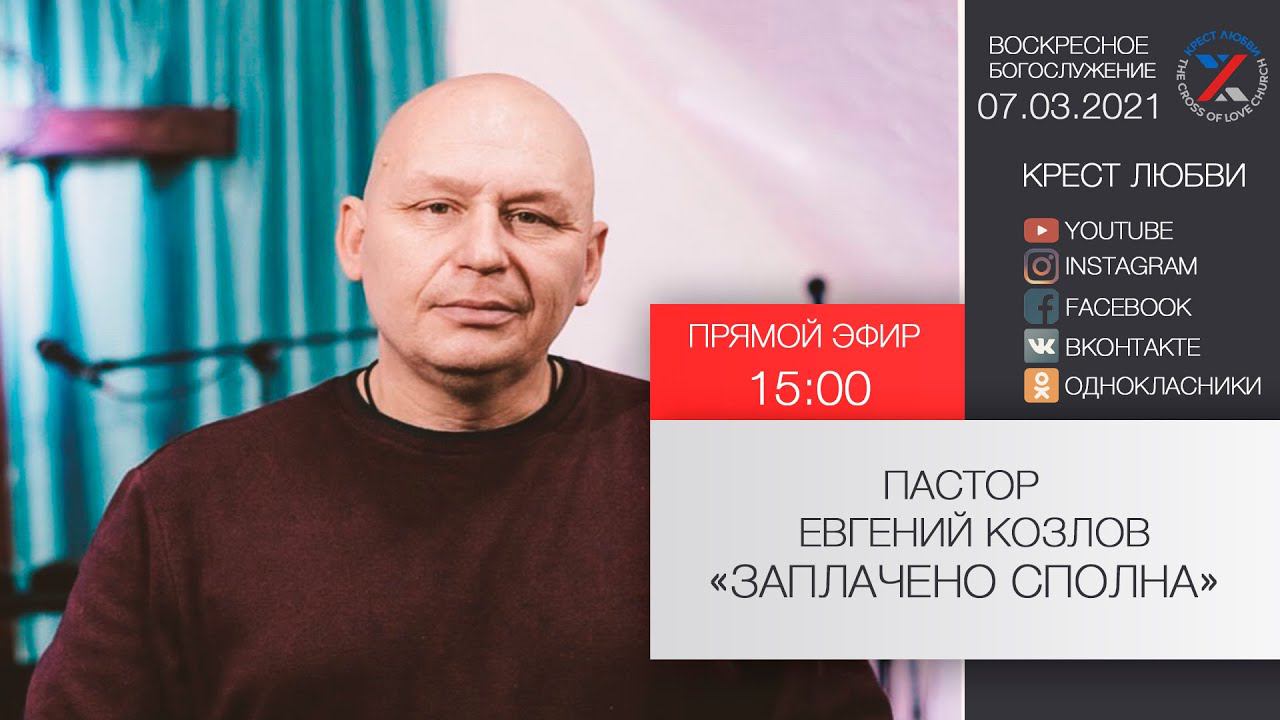 "Заплачено сполна" пастор Евгений Козлов 07.03.2021