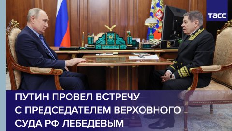 Путин провел встречу с председателем Верховного суда РФ Лебедевым