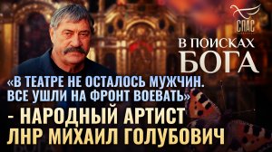 «В ТЕАТРЕ НЕ ОСТАЛОСЬ МУЖЧИН. ВСЕ УШЛИ НА ФРОНТ ВОЕВАТЬ» - НАРОДНЫЙ АРТИСТ ЛНР МИХАИЛ ГОЛУБОВИЧ