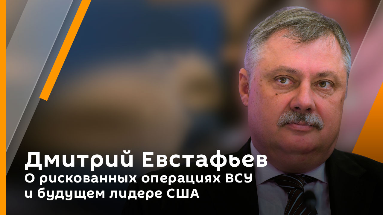 Дмитрий Евстафьев. О рискованных операциях ВСУ и будущем лидере США