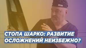 СТОПА ШАРКО:  ОСЛОЖНЕНИЯ НЕИЗБЕЖНЫ? ДОКТОР ТРАВМАТОЛОГ-ОРТОПЕД ИГОРЬ ПАХОМОВ.