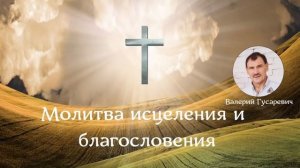 Молитва исцеления и благословения. Валерий Гусаревич . 31.12.2018.