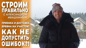 Доставка и приемка бревна на участке! Как не допустить ошибок!!!