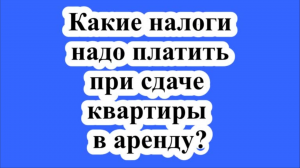 Какие налоги надо платить при сдаче квартиры в аренду?