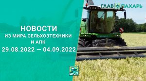 Новости из мира сельхозтехники и АПК выпуск 29.08.2022 — 04.09.2022. Итоги недели