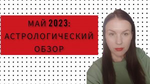 МАЙ 2023: АСТРОЛОГИЧЕСКИЙ ОБЗОР