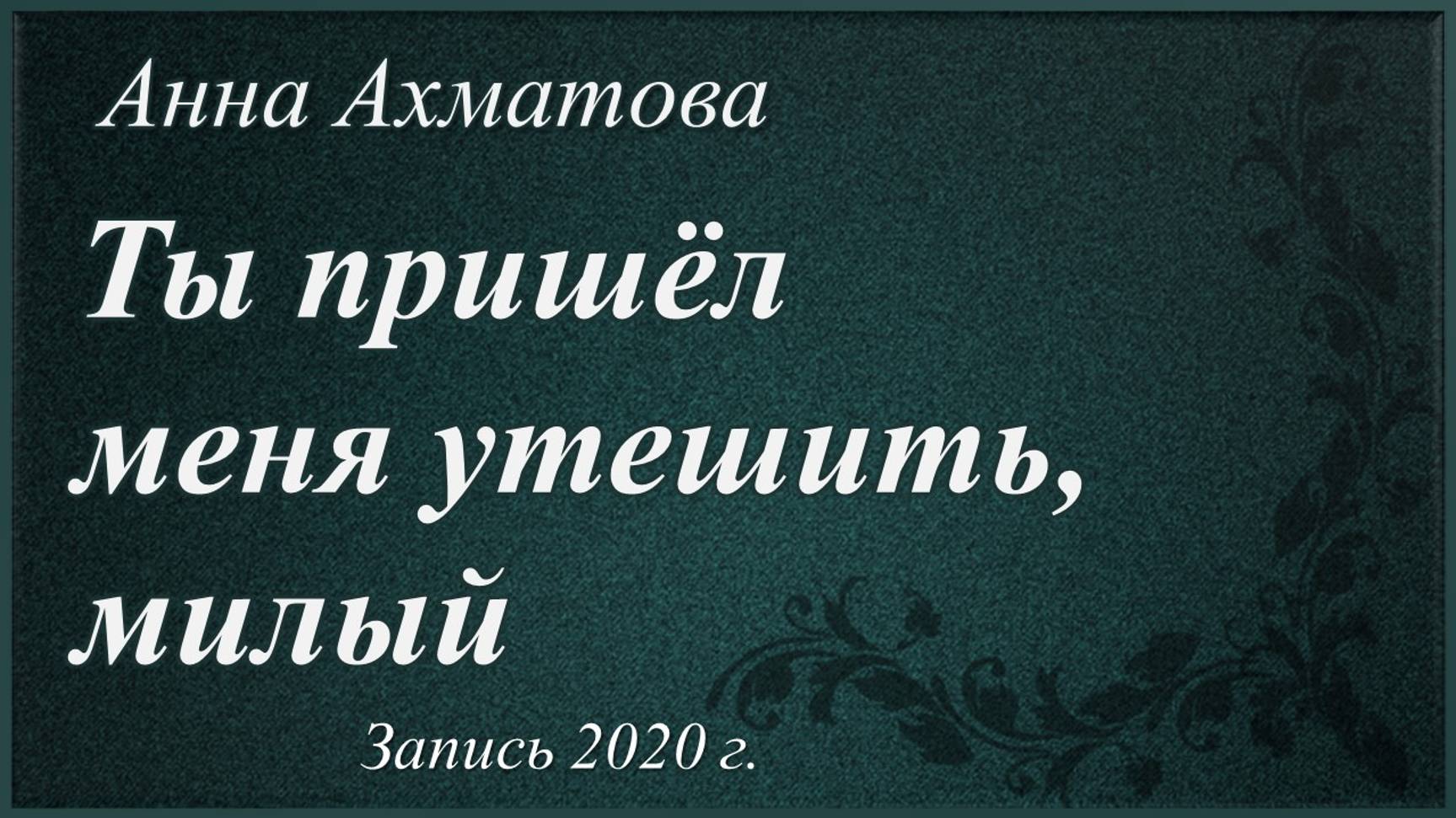 Ты пришёл меня утешить, милый /два стихотворения Анны Ахматовой. Запись 2020 г./