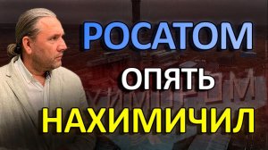 РОСАТОМ ОПЯТЬ НАХИМИЧИЛ