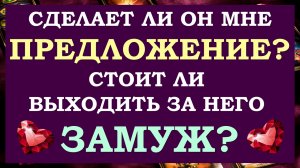 ? СДЕЛАЕТ ЛИ ОН МНЕ ПРЕДЛОЖЕНИЕ? ? СТОИТ ЛИ ВЫХОДИТЬ ЗАМУЖ ЗА НЕГО? ?