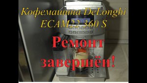 Кофемашина DeLonghi ECAM22 360 S, ремонт завершён!
