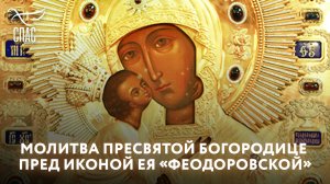 МОЛИТВА ПРЕСВЯТОЙ БОГОРОДИЦЕ ПРЕД ИКОНОЙ ЕЯ «ФЕОДОРОВСКОЙ»