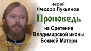 Проповедь на Сретение Владимирской иконы Божией Матери (2024.09.08). Иерей Феодор Лукьянов