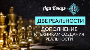 ДВЕ РЕАЛЬНОСТИ. Дополнение к техникам создания реальности. Ада Кондэ