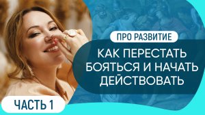 Как перестать бояться и начать действовать // Про развитие. Часть 1